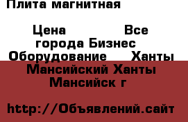 Плита магнитная 7208 0003 › Цена ­ 20 000 - Все города Бизнес » Оборудование   . Ханты-Мансийский,Ханты-Мансийск г.